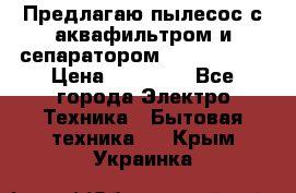 Предлагаю пылесос с аквафильтром и сепаратором Krausen Yes › Цена ­ 22 990 - Все города Электро-Техника » Бытовая техника   . Крым,Украинка